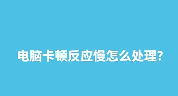 老电脑卡顿反应慢的解决方法（优化老电脑性能，让它重新焕发活力）